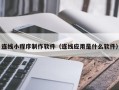 衡水连线小程序制作软件（连线应用是什么软件）