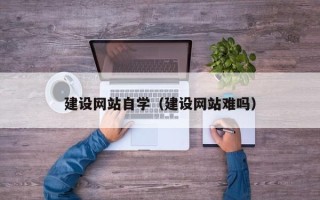 衡水建设网站自学（建设网站难吗）