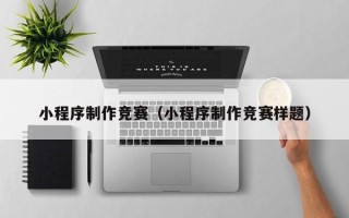 衡水小程序制作竞赛（小程序制作竞赛样题）