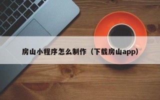 衡水房山小程序怎么制作（下载房山app）