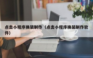 衡水点击小程序换装制作（点击小程序换装制作软件）
