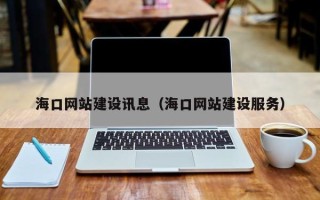 衡水海口网站建设讯息（海口网站建设服务）