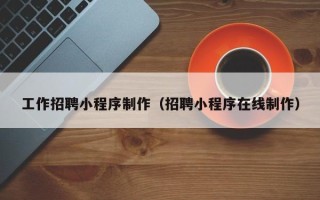 衡水工作招聘小程序制作（招聘小程序在线制作）