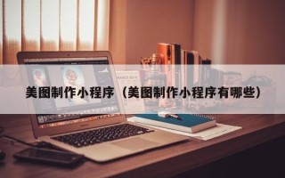 衡水美图制作小程序（美图制作小程序有哪些）