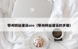 衡水鄂州网站建设seo（鄂州网站建设的步骤）