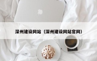 衡水深州建设网站（深州建设网站官网）