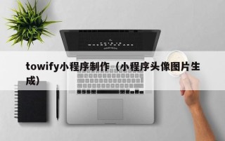 衡水towify小程序制作（小程序头像图片生成）