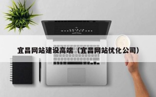 衡水宜昌网站建设高端（宜昌网站优化公司）