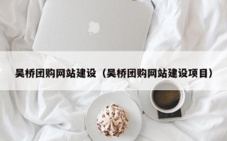 衡水吴桥团购网站建设（吴桥团购网站建设项目）