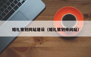 衡水婚礼策划网站建设（婚礼策划师网站）